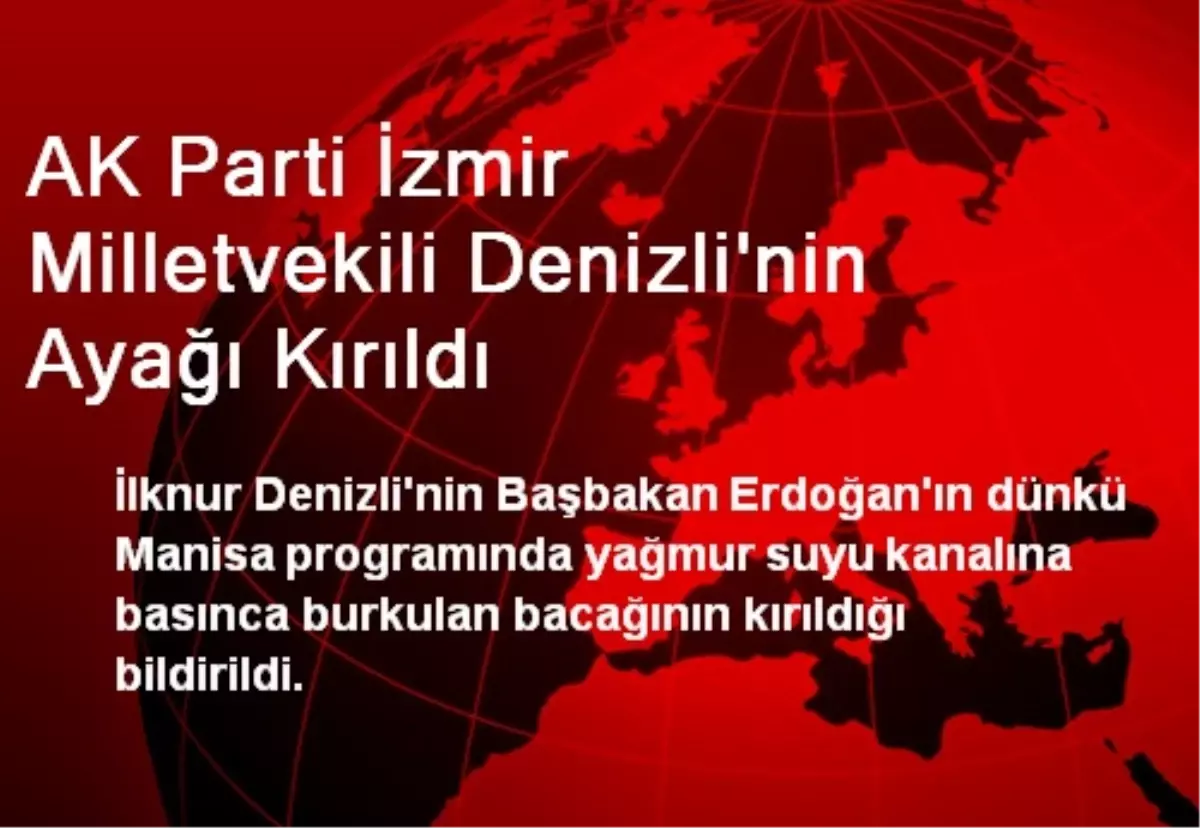 AK Parti İzmir Milletvekili Denizli'nin Ayağı Kırıldı