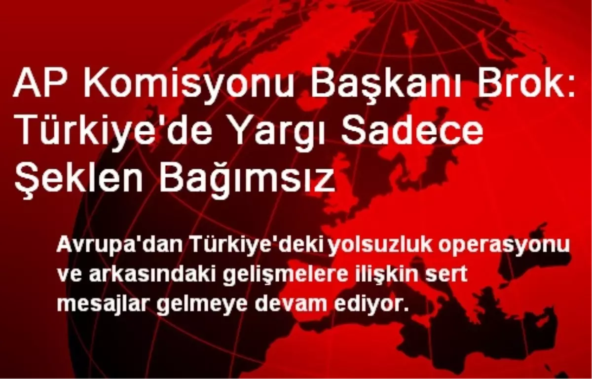 AP Komisyonu Başkanı Brok: Türkiye\'de Yargı Sadece Şeklen Bağımsız