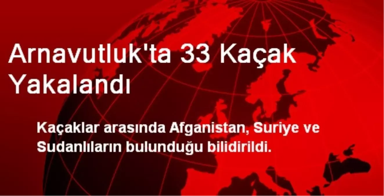 Arnavutluk\'ta 33 Kaçak Yakalandı