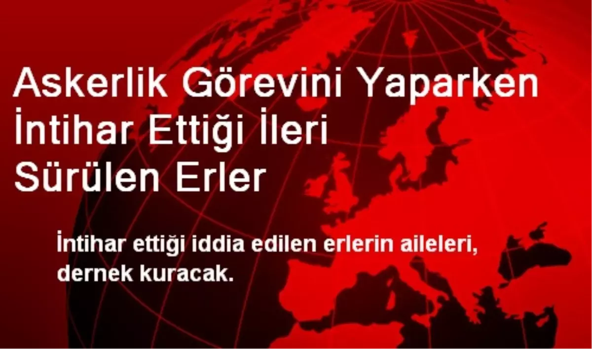 Askerlik Görevini Yaparken İntihar Ettiği İleri Sürülen Erler