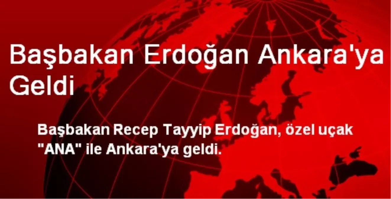 Başbakan Erdoğan Ankara\'ya Geldi