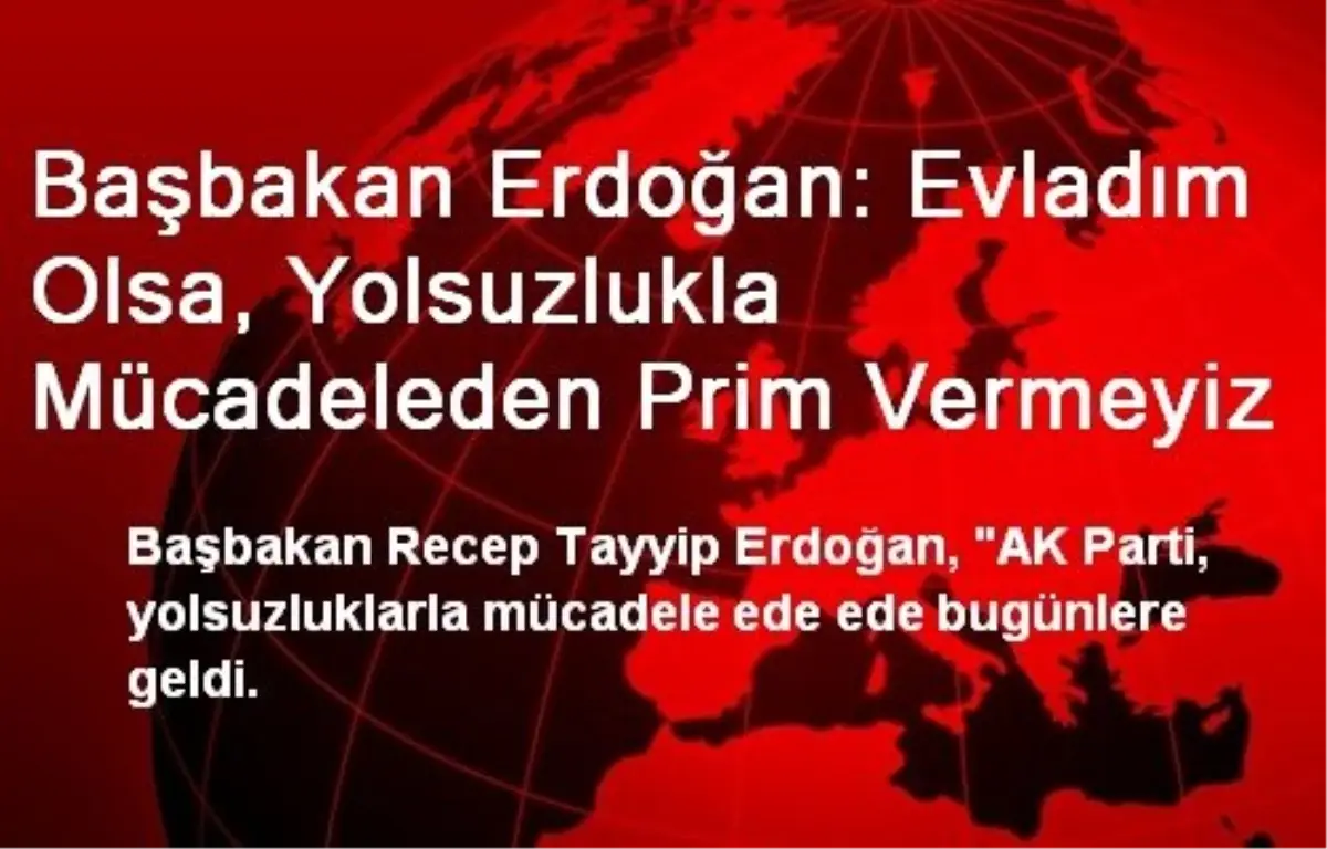 Başbakan Erdoğan: Evladım Olsa, Yolsuzlukla Mücadeleden Prim Vermeyiz