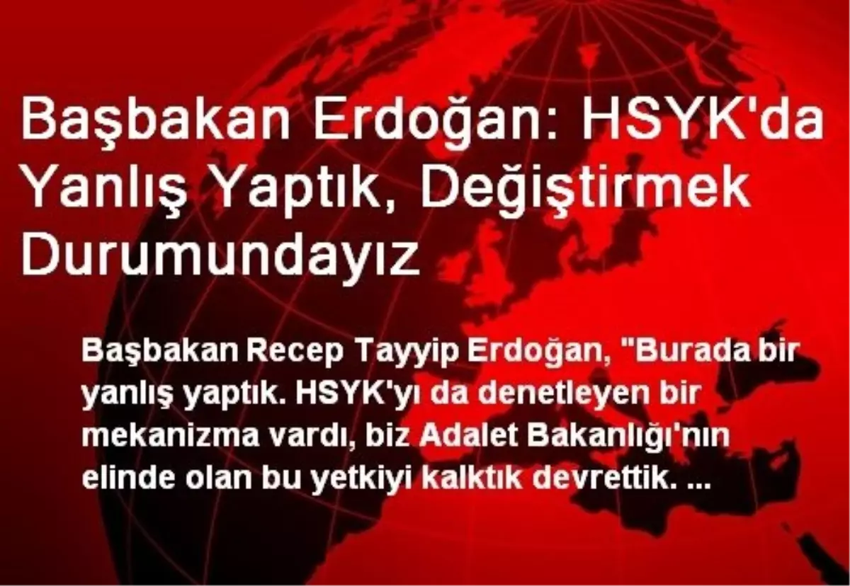 Başbakan Erdoğan: HSYK\'da Yanlış Yaptık, Değiştirmek Durumundayız