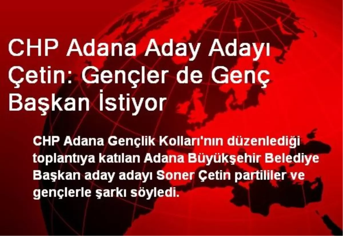 CHP Adana Aday Adayı Çetin: Gençler de Genç Başkan İstiyor