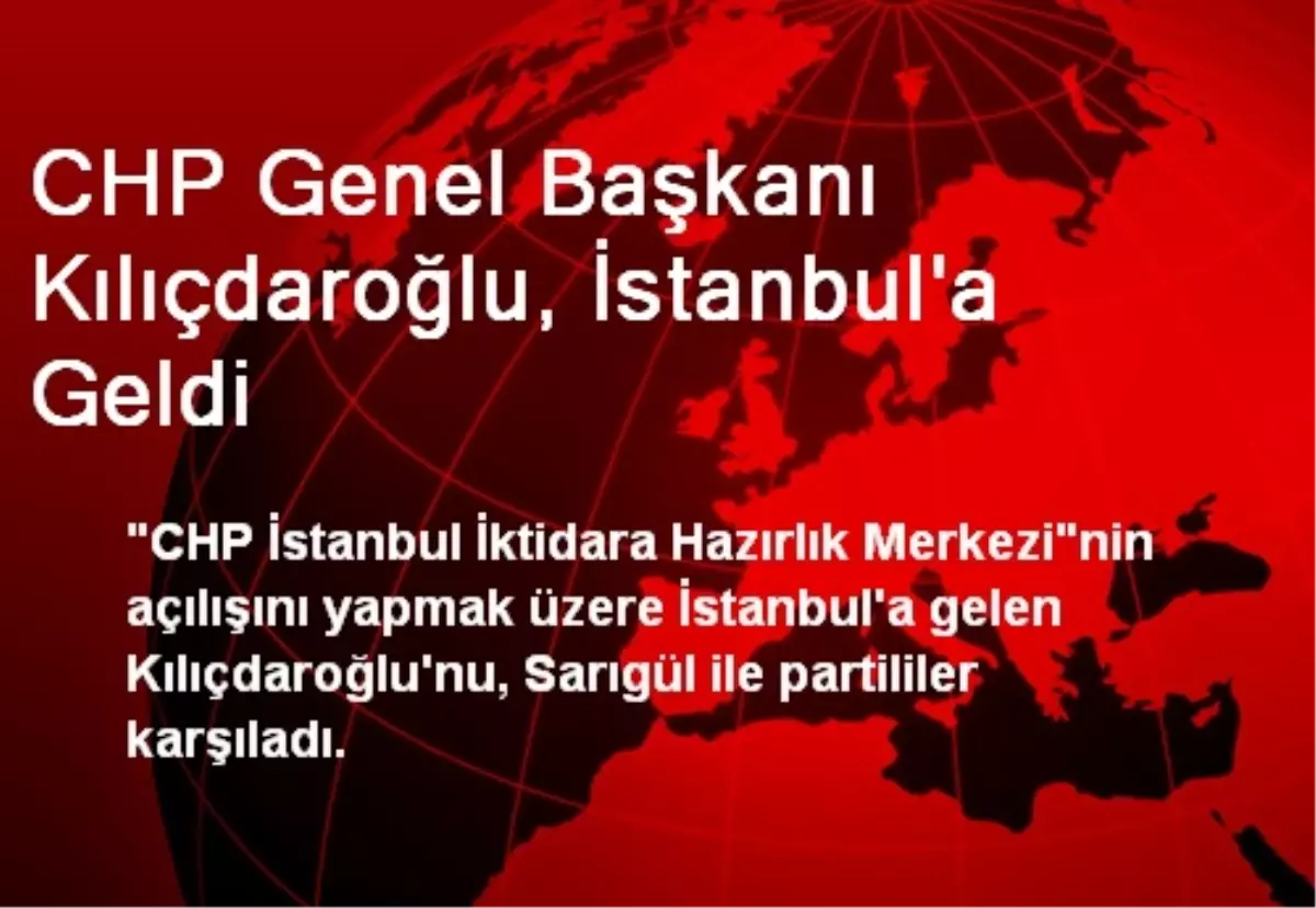 CHP Genel Başkanı Kılıçdaroğlu, İstanbul\'a Geldi