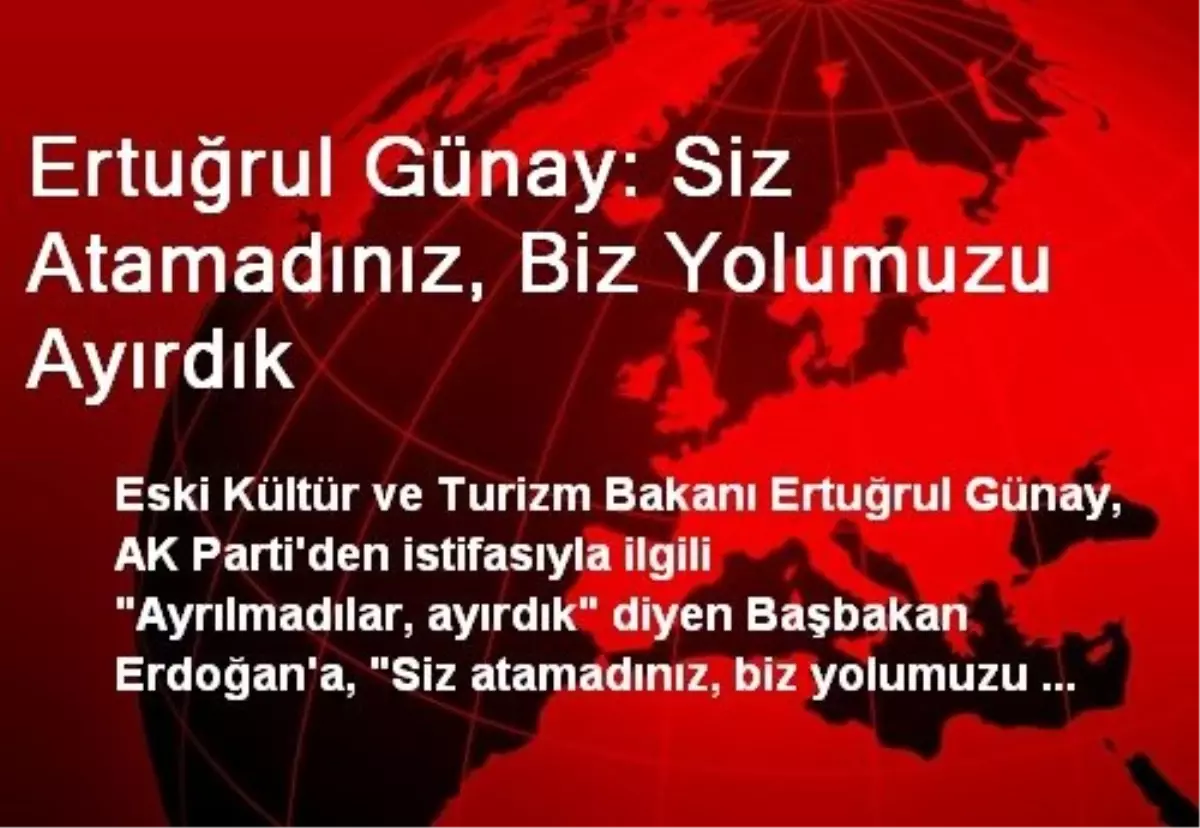 Ertuğrul Günay: Siz Atamadınız, Biz Yolumuzu Ayırdık