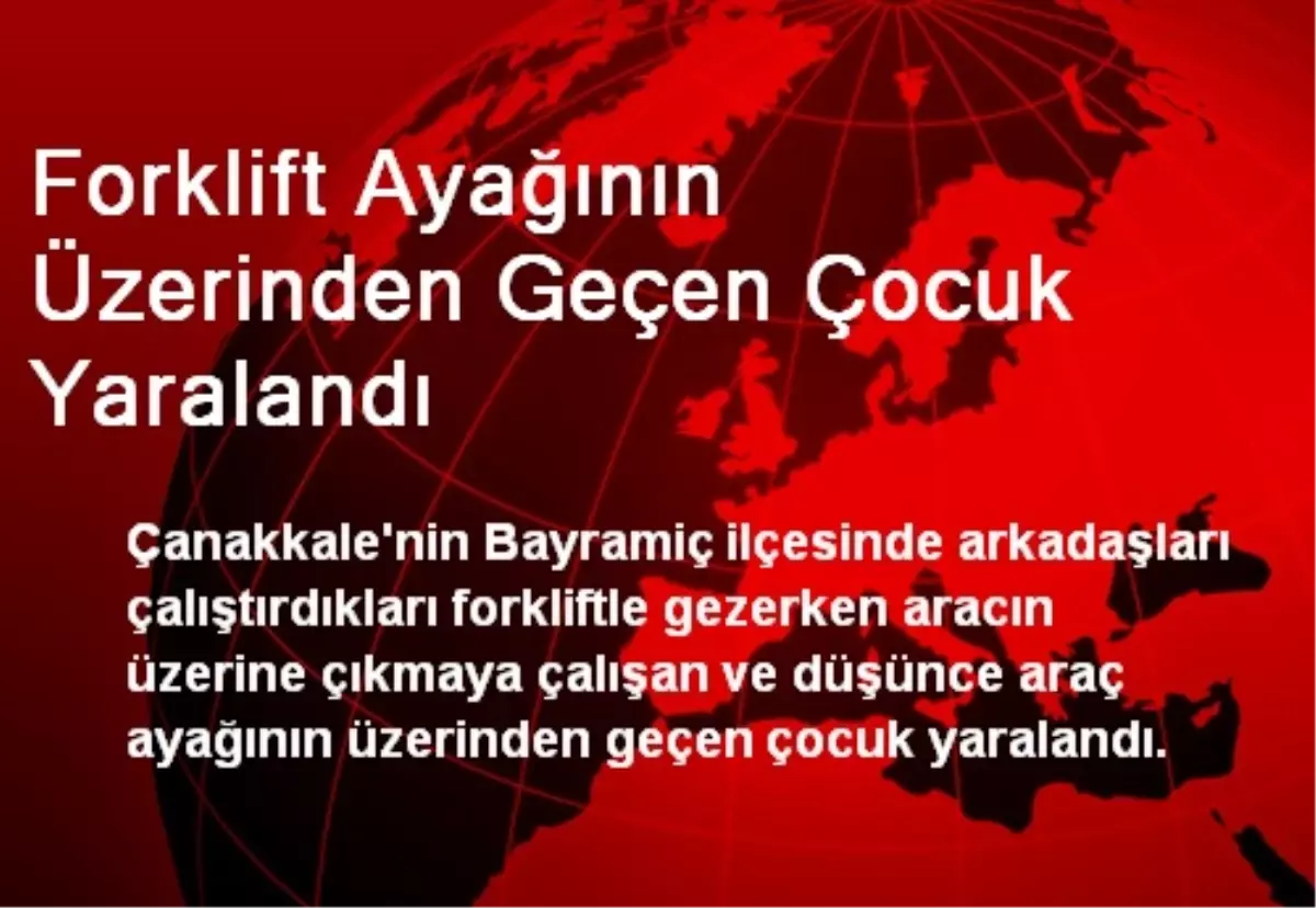 Forklift Ayağının Üzerinden Geçen Çocuk Yaralandı