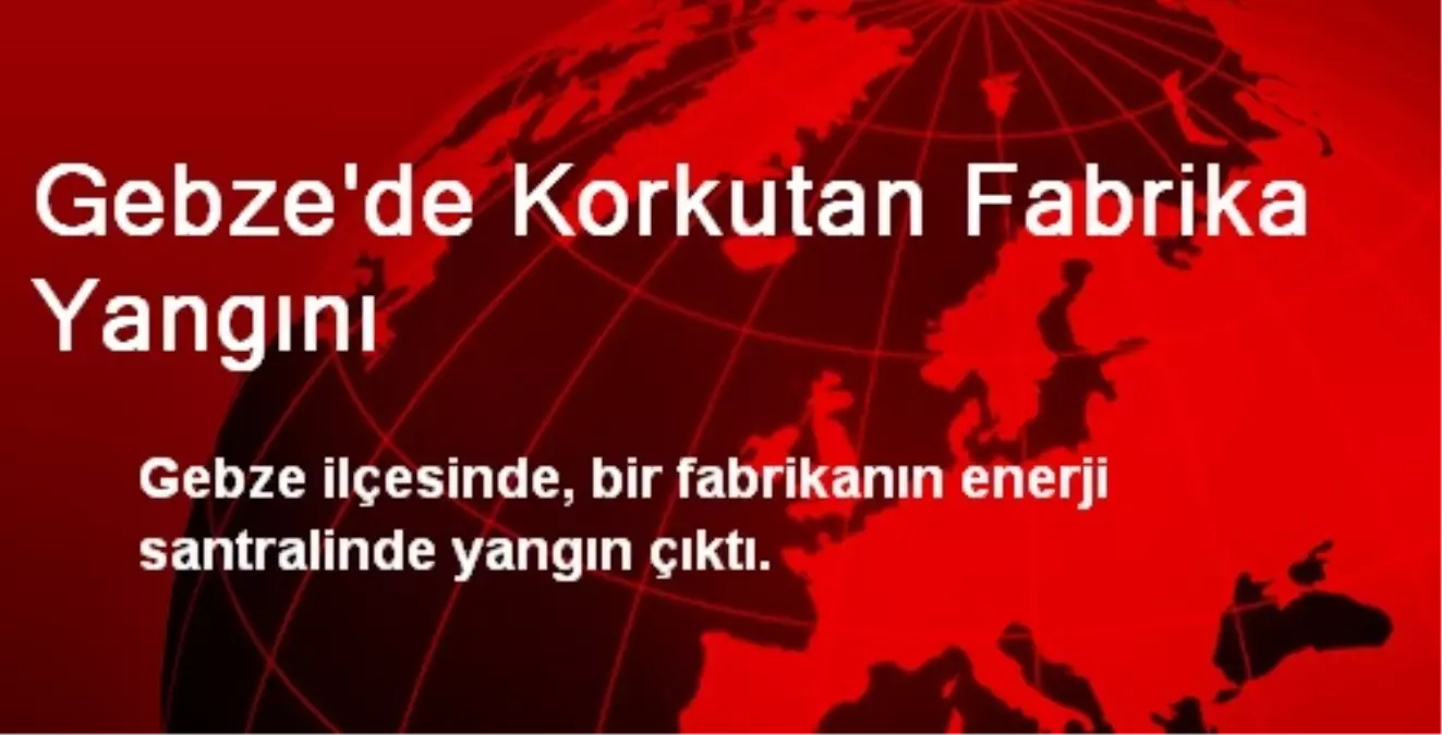 Gebze\'de Korkutan Fabrika Yangını