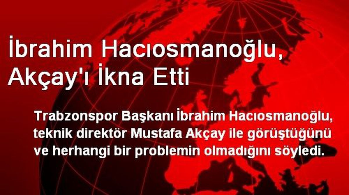 İbrahim Hacıosmanoğlu, Akçay\'ı İkna Etti