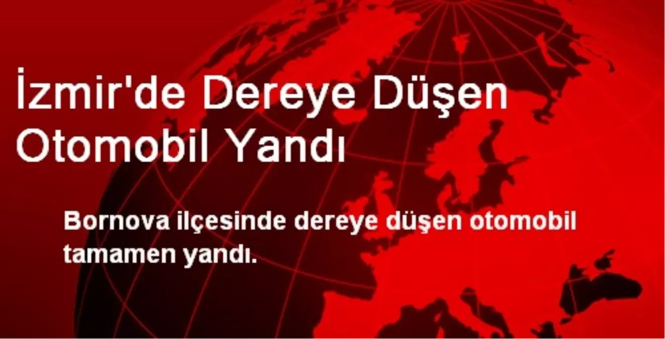 İzmir\'de Dereye Düşen Otomobil Yandı