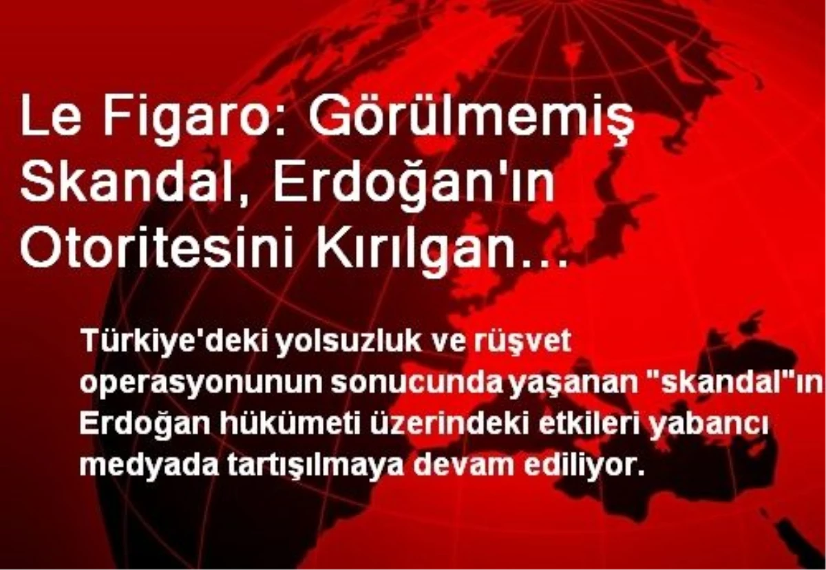 Le Figaro: Görülmemiş Skandal, Erdoğan\'ın Otoritesini Kırılgan Kılıyor