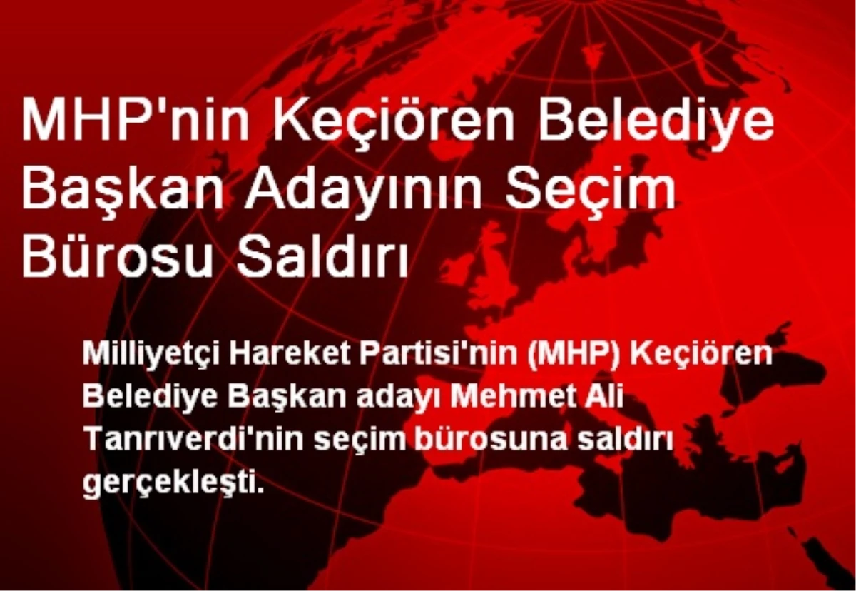 MHP\'nin Keçiören Belediye Başkan Adayının Seçim Bürosu Saldırı