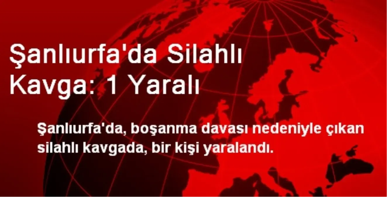 Şanlıurfa\'da Silahlı Kavga: 1 Yaralı