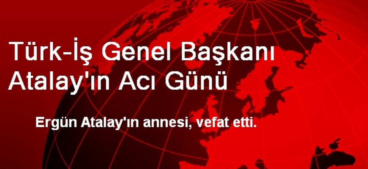 Türk-İş Genel Başkanı Atalay\'ın Acı Günü