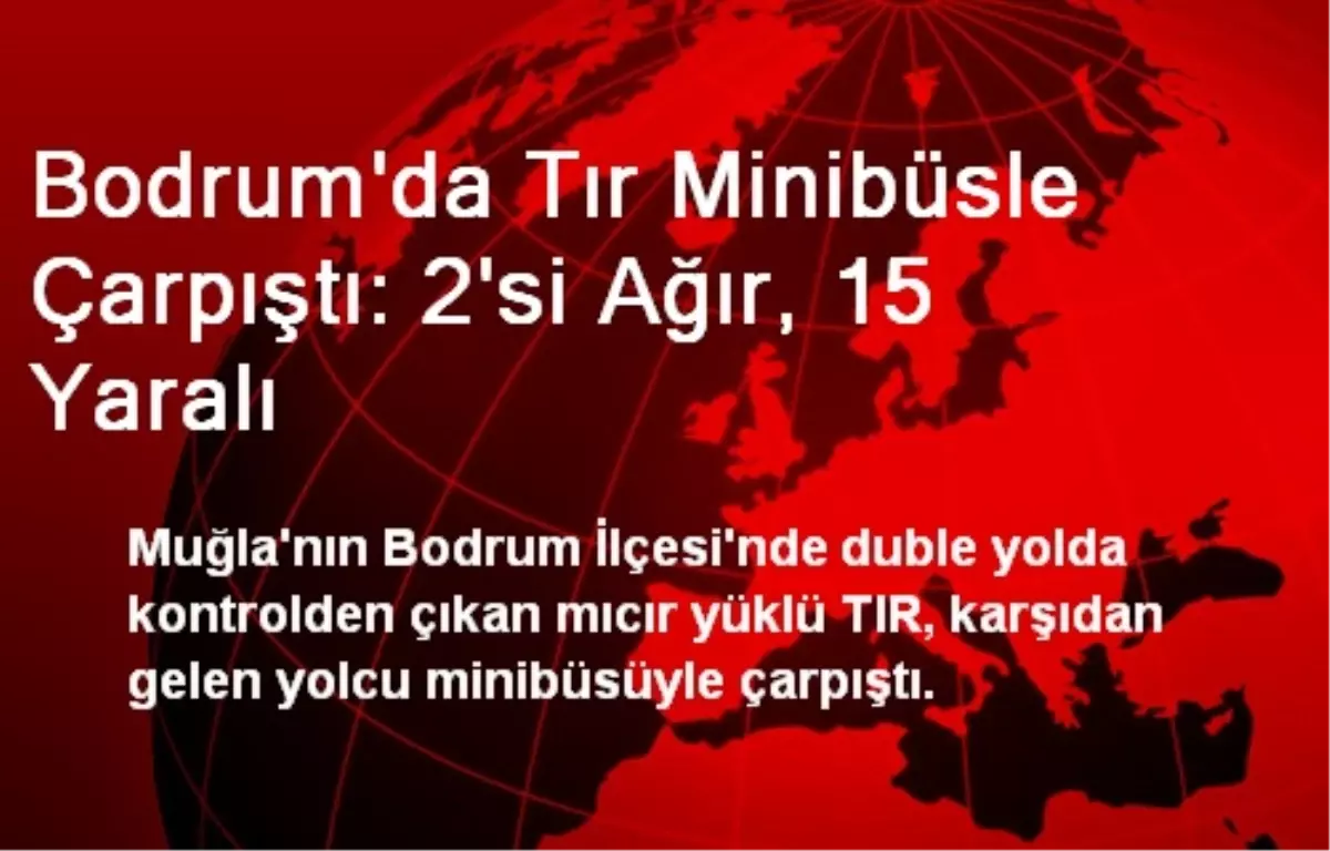 Bodrum\'da Tır Minibüsle Çarpıştı: 2\'si Ağır, 15 Yaralı