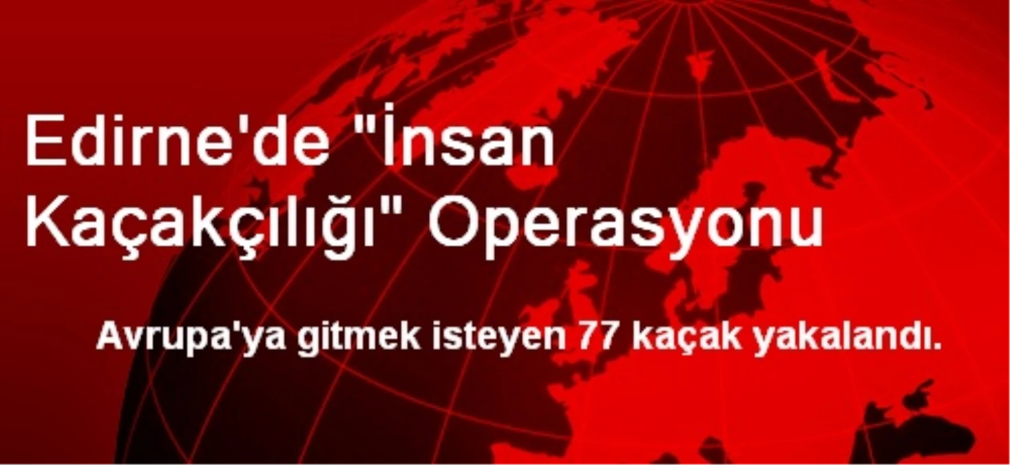 Edirne\'de "İnsan Kaçakçılığı" Operasyonu