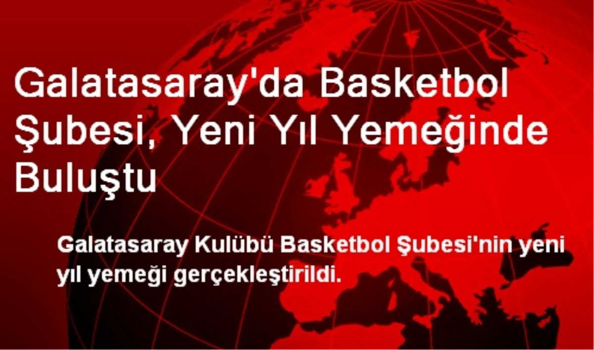 Galatasaray\'da Basketbol Şubesi, Yeni Yıl Yemeğinde Buluştu