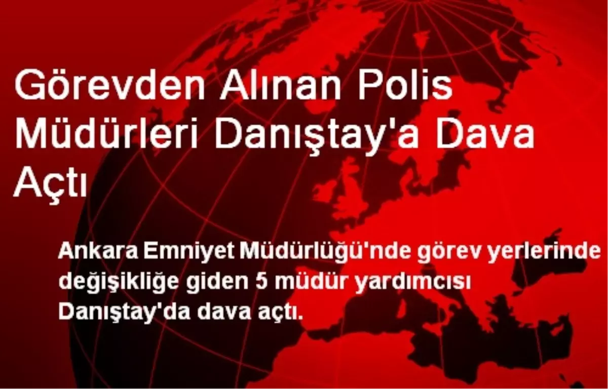 Görevden Alınan Polis Müdürleri Danıştay\'a Dava Açtı