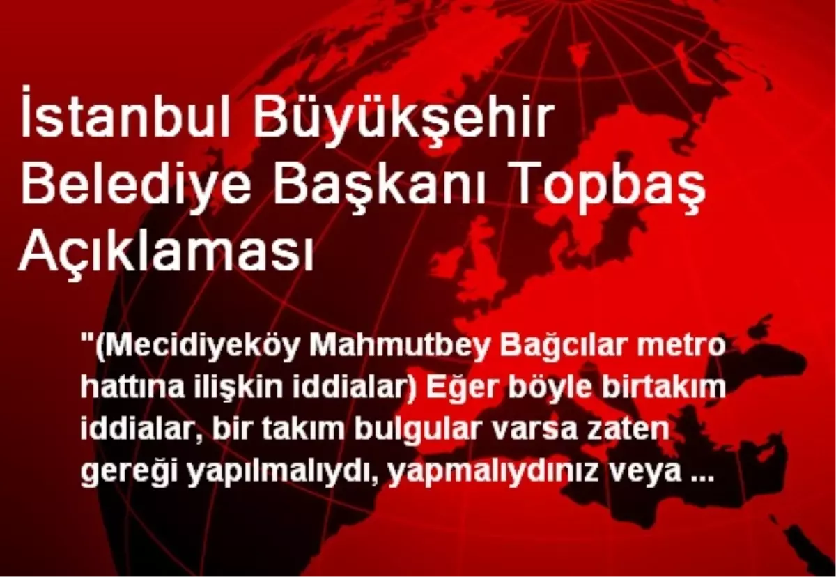 İstanbul Büyükşehir Belediye Başkanı Topbaş Açıklaması