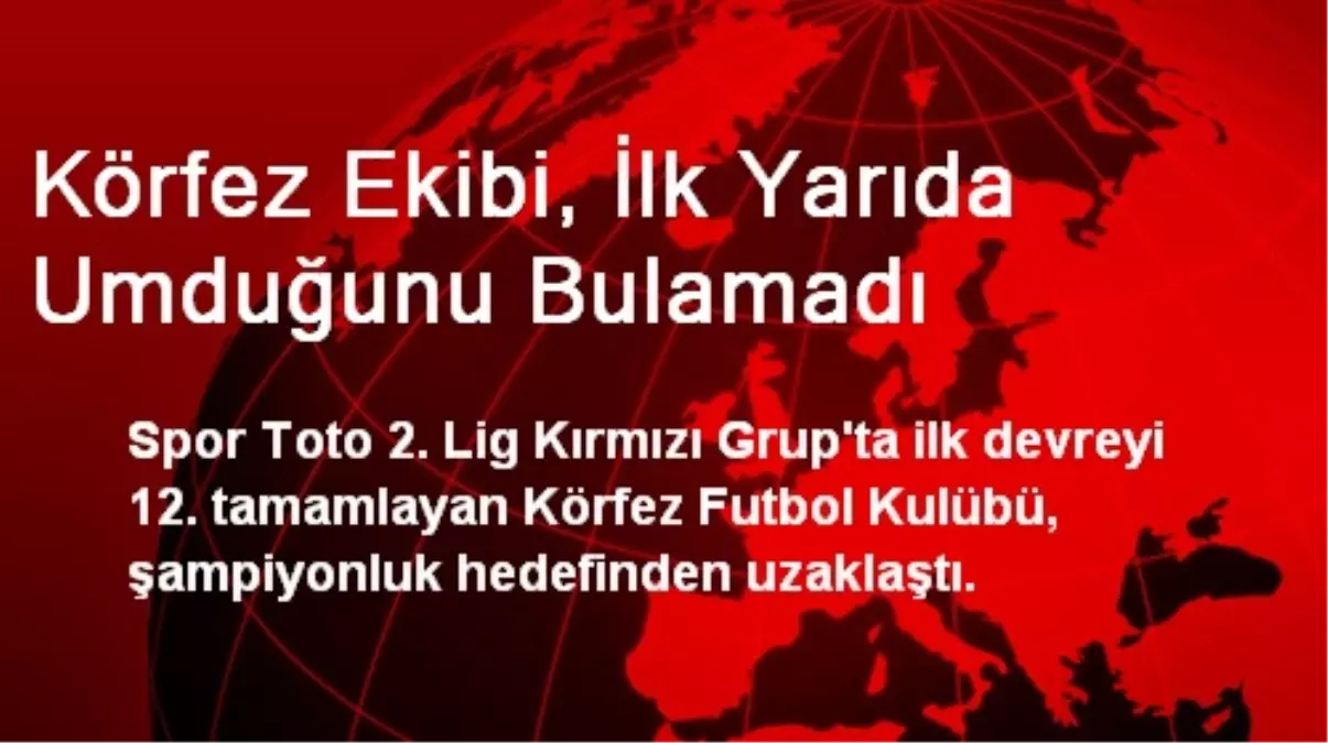 Körfez Ekibi, İlk Yarıda Umduğunu Bulamadı