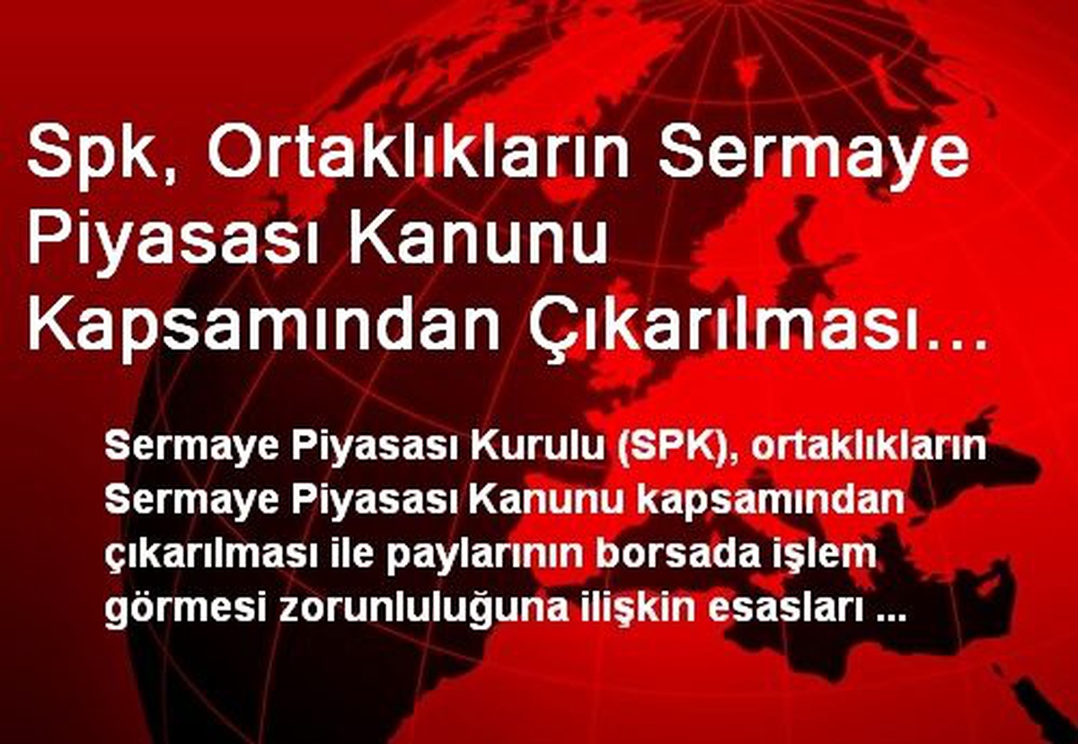 Spk, Ortaklıkların Sermaye Piyasası Kanunu Kapsamından Çıkarılması Esaslarını Düzenledi