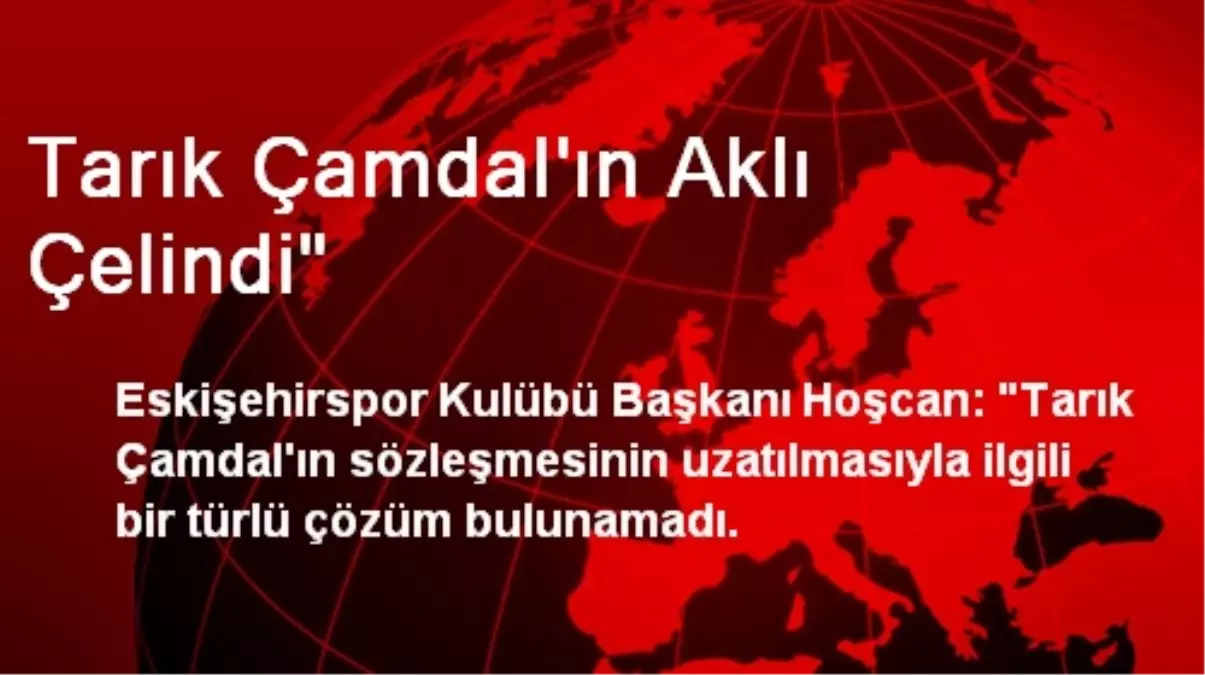 Tarık Çamdal\'ın Aklı Çelindi"