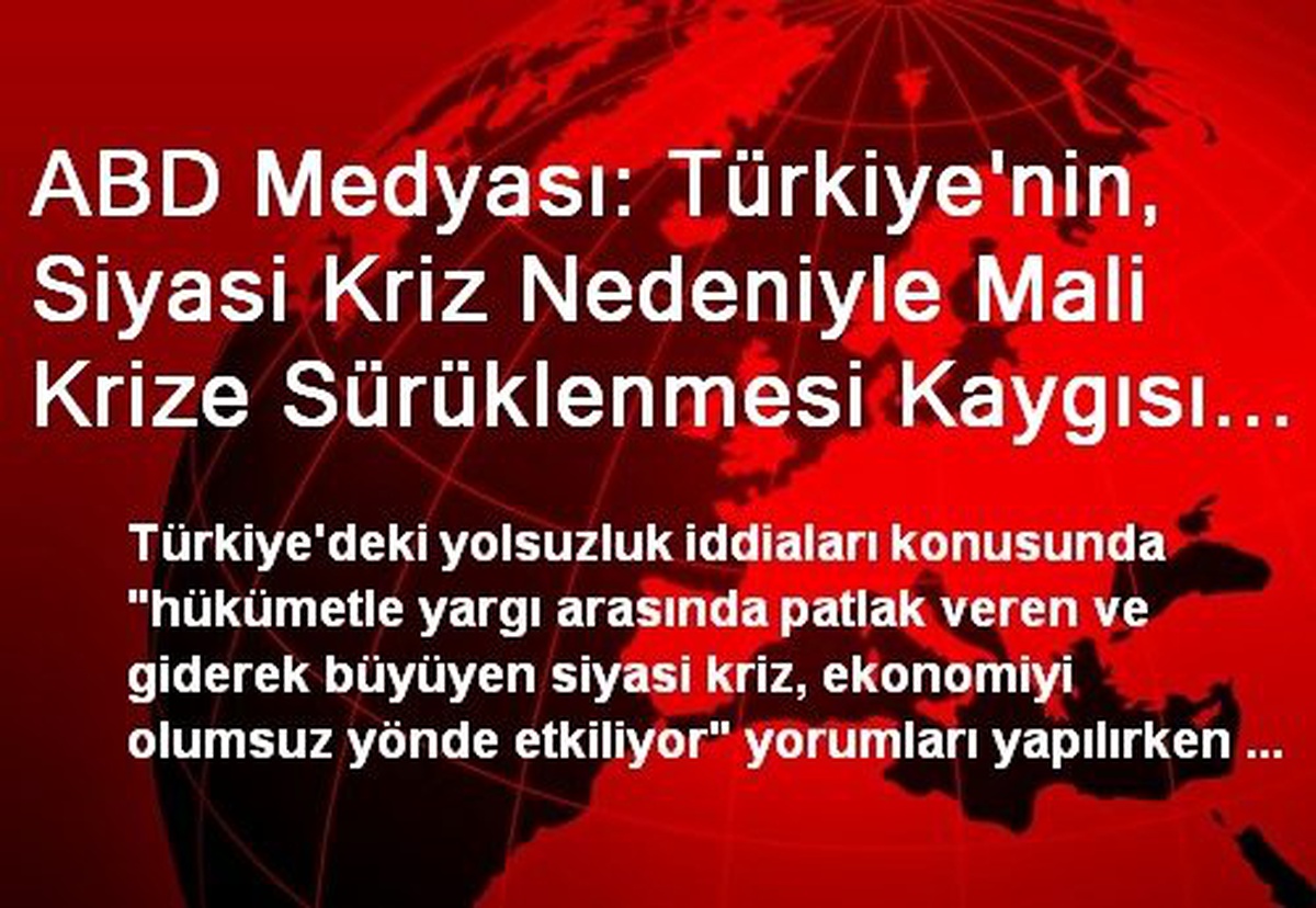 ABD Medyası: Türkiye\'nin, Siyasi Kriz Nedeniyle Mali Krize Sürüklenmesi Kaygısı Artıyor