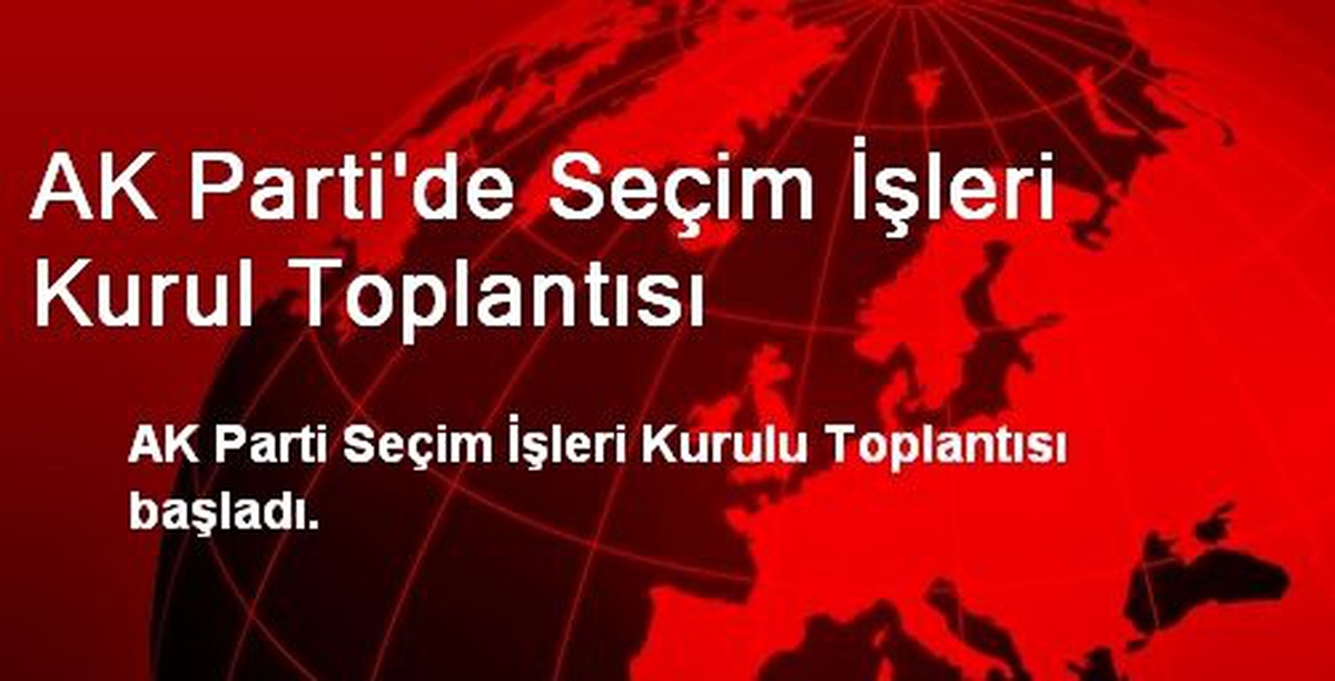AK Parti\'de Seçim İşleri Kurul Toplantısı