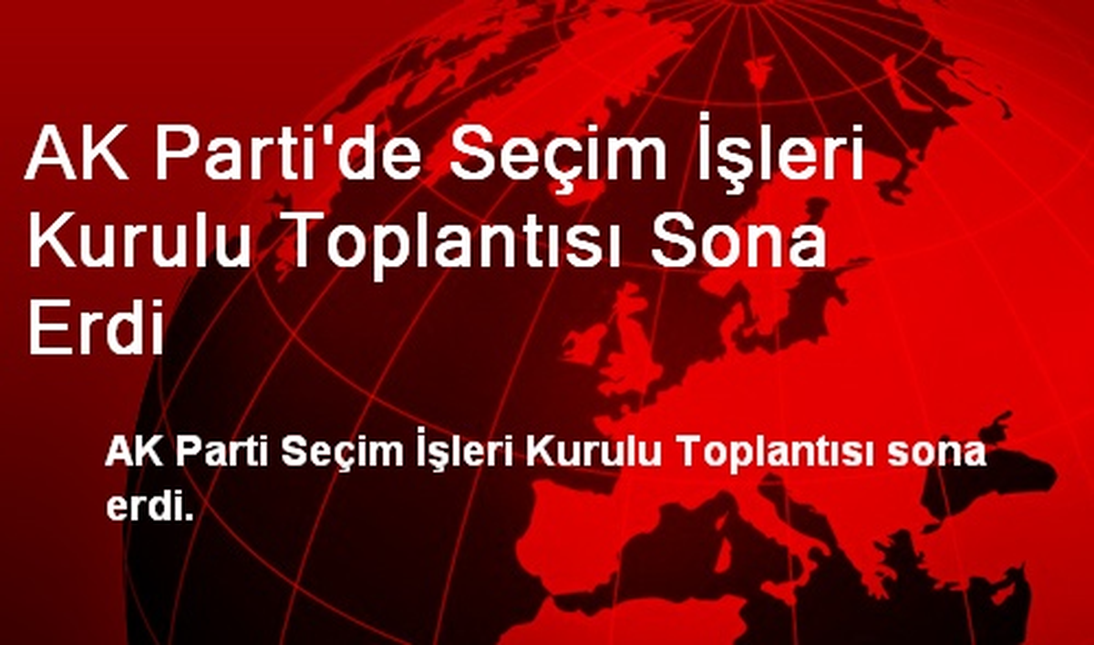 AK Parti\'de Seçim İşleri Kurulu Toplantısı Sona Erdi