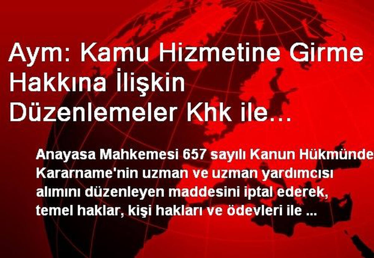 Aym: Kamu Hizmetine Girme Hakkına İlişkin Düzenlemeler Khk ile Yapılamaz