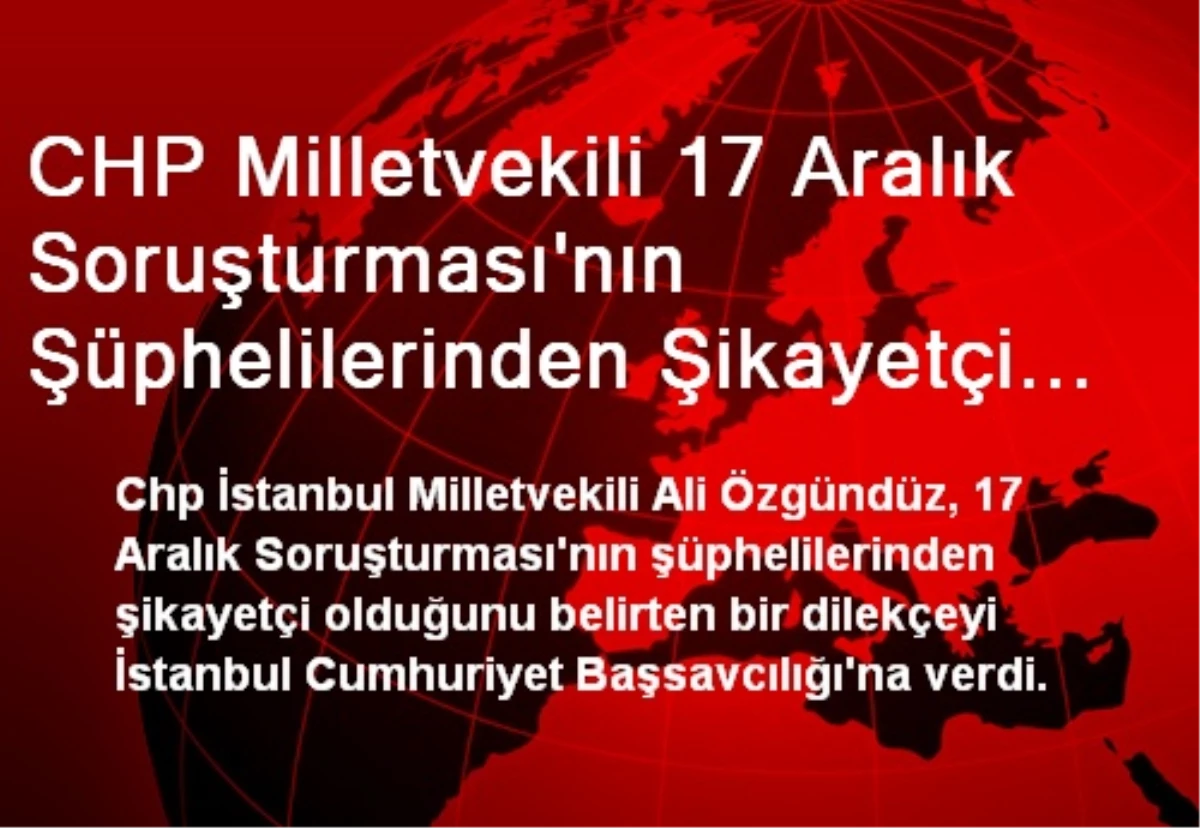 CHP Milletvekili 17 Aralık Soruşturması\'nın Şüphelilerinden Şikayetçi Oldu