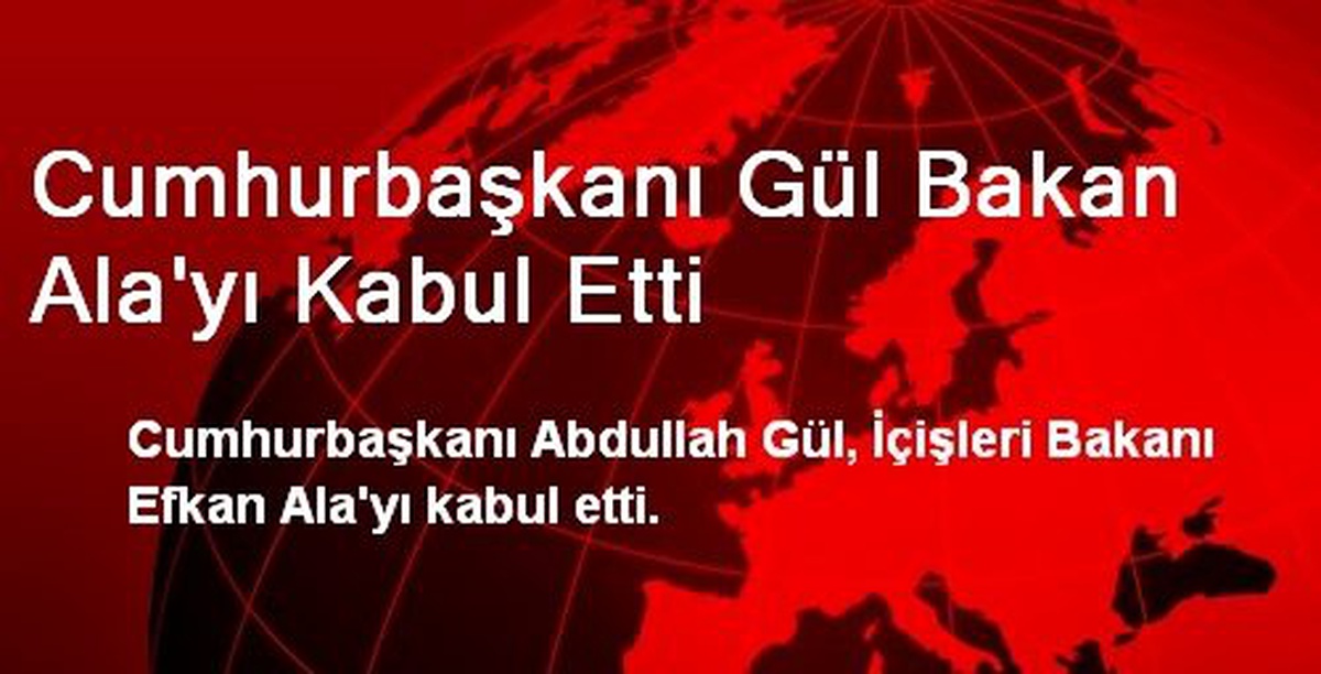 Cumhurbaşkanı Gül Bakan Ala\'yı Kabul Etti