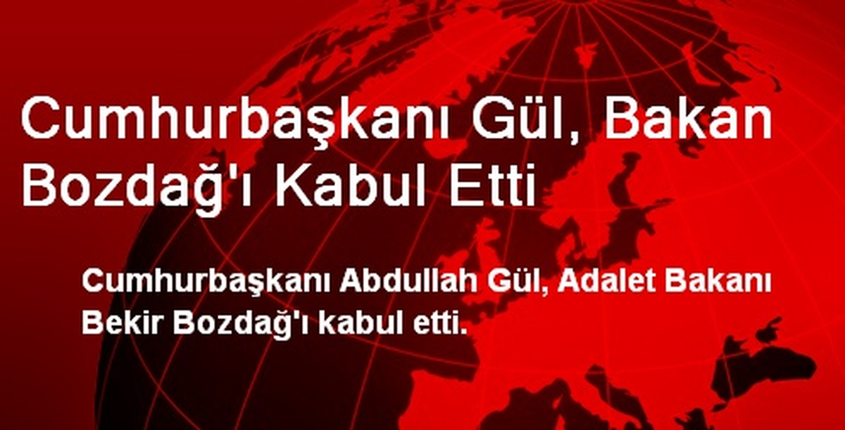 Cumhurbaşkanı Gül, Bakan Bozdağ\'ı Kabul Etti