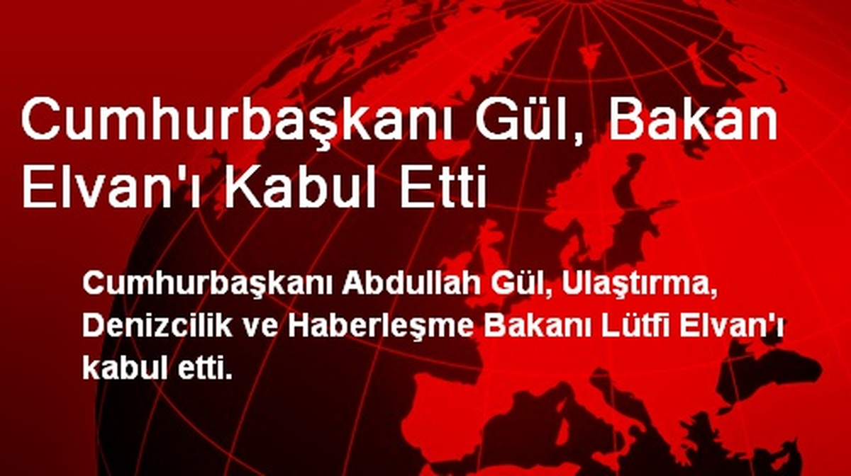 Cumhurbaşkanı Gül, Bakan Elvan\'ı Kabul Etti