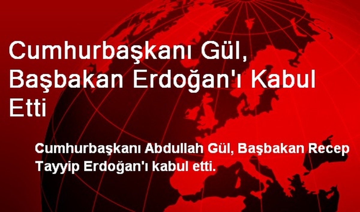 Cumhurbaşkanı Gül, Başbakan Erdoğan\'ı Kabul Etti