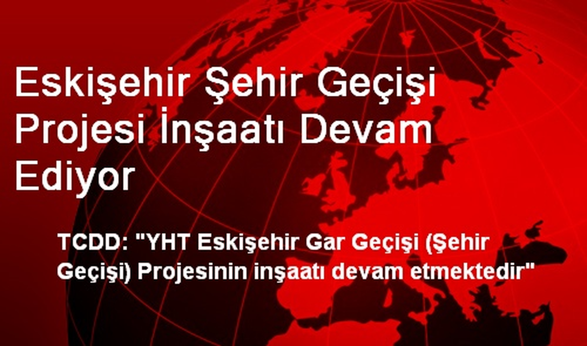 Eskişehir Şehir Geçişi Projesi İnşaatı Devam Ediyor