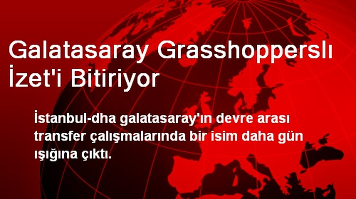 Galatasaray Grasshopperslı İzet\'i Bitiriyor