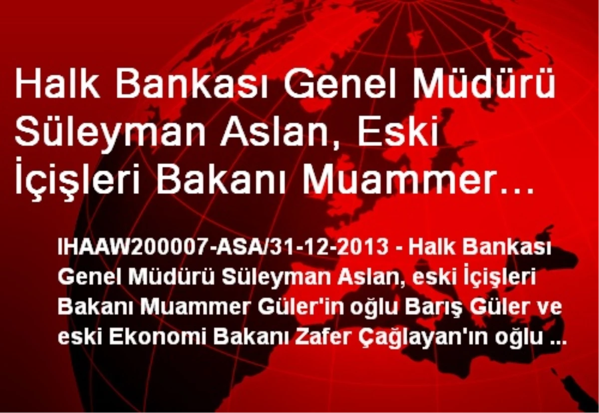 Halk Bankası Genel Müdürü Süleyman Aslan, Eski İçişleri Bakanı Muammer Güler\'in Oğlu Barış Güler ve...