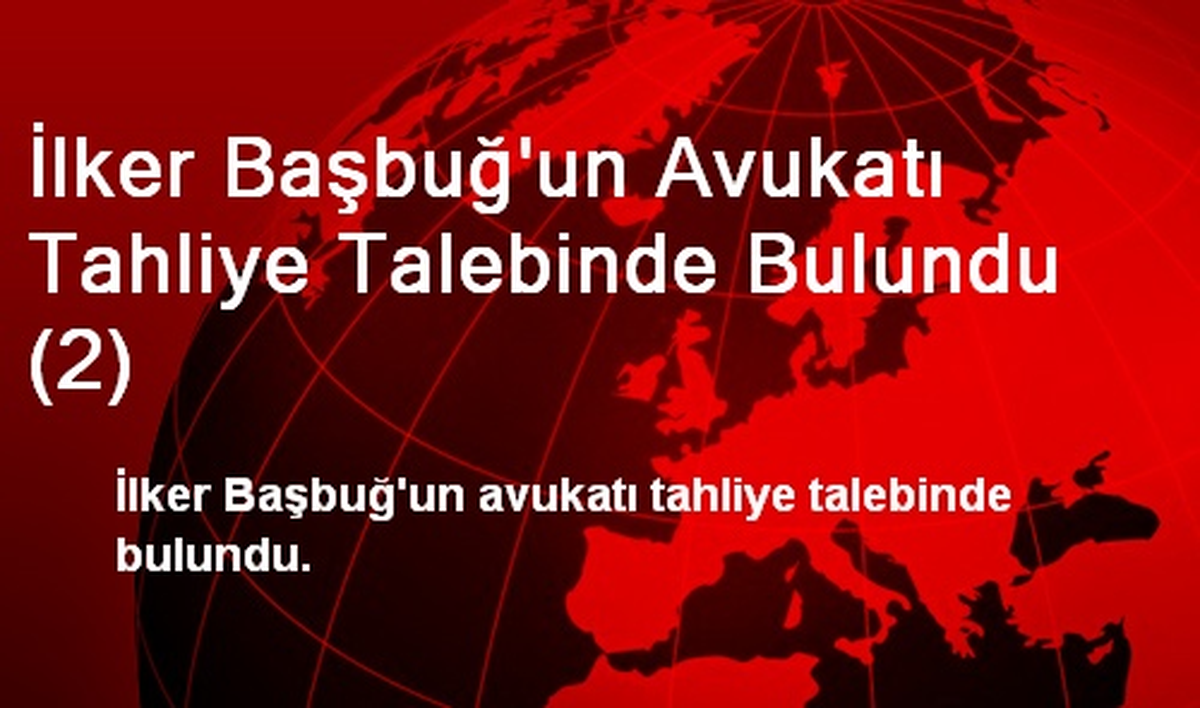 İlker Başbuğ\'un Avukatı Tahliye Talebinde Bulundu (2)