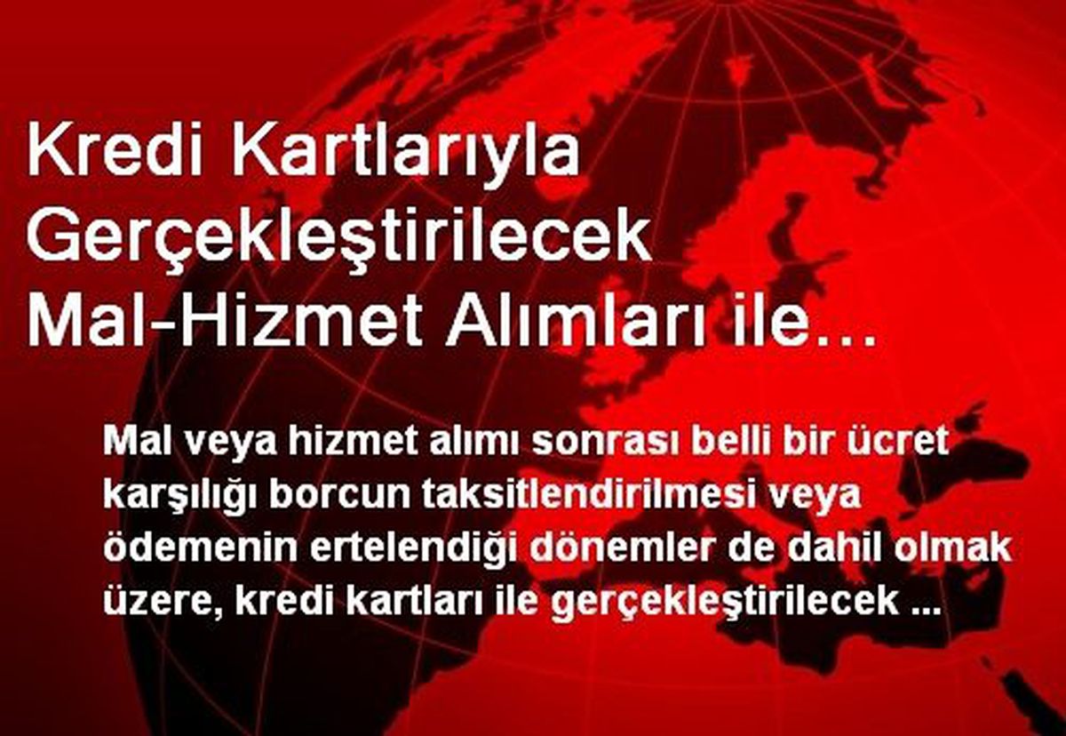 Kredi Kartlarıyla Gerçekleştirilecek Mal-Hizmet Alımları ile Nakit Çekimlerinde Taksitlendirme...