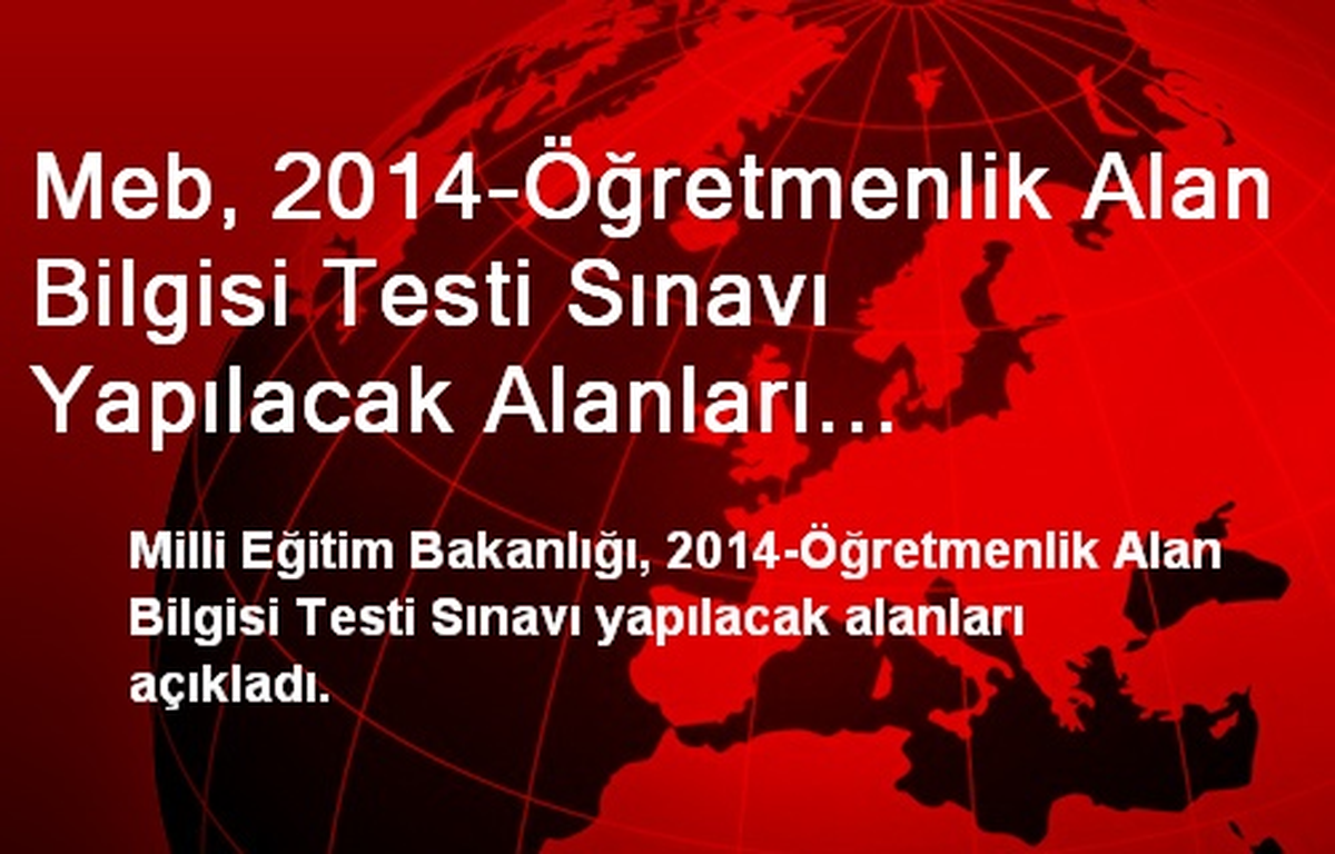 Meb, 2014-Öğretmenlik Alan Bilgisi Testi Sınavı Yapılacak Alanları Açıkladı