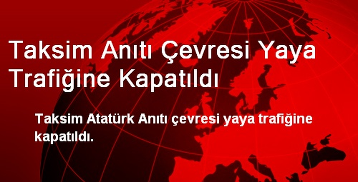 Taksim Anıtı Çevresi Yaya Trafiğine Kapatıldı