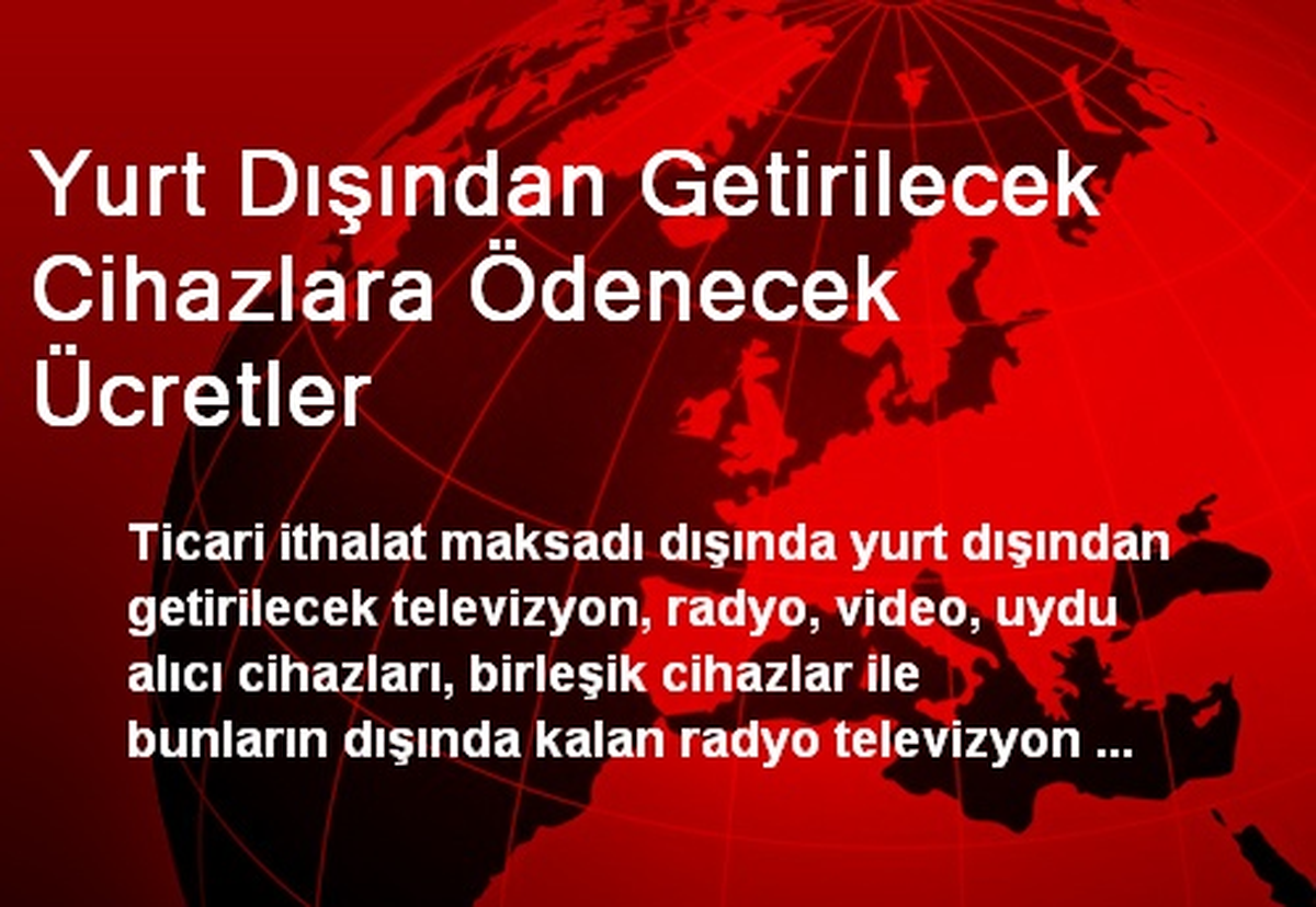 Yurt Dışından Getirilecek Cihazlara Ödenecek Ücretler