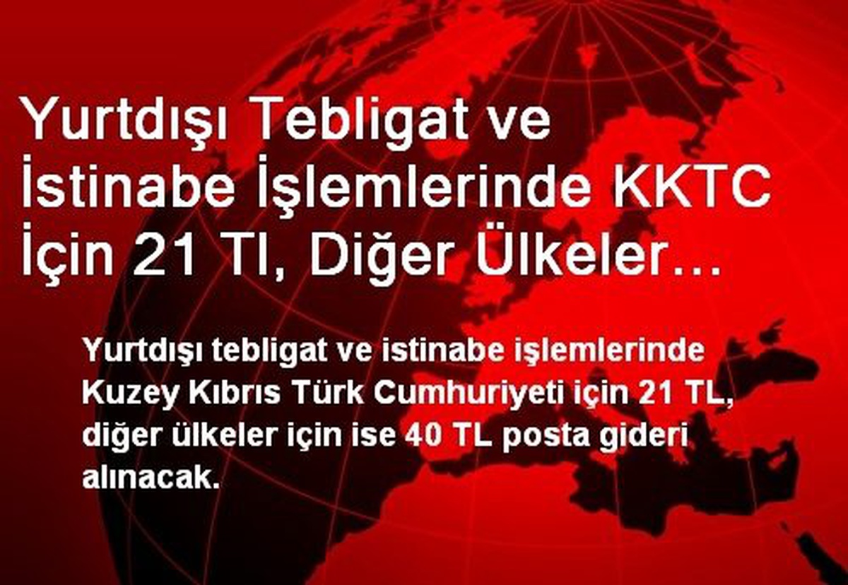 Yurtdışı Tebligat ve İstinabe İşlemlerinde KKTC İçin 21 Tl, Diğer Ülkeler İçin 40 TL Posta Gideri...