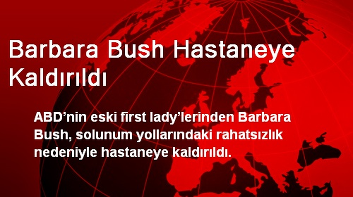 Barbara Bush Hastaneye Kaldırıldı