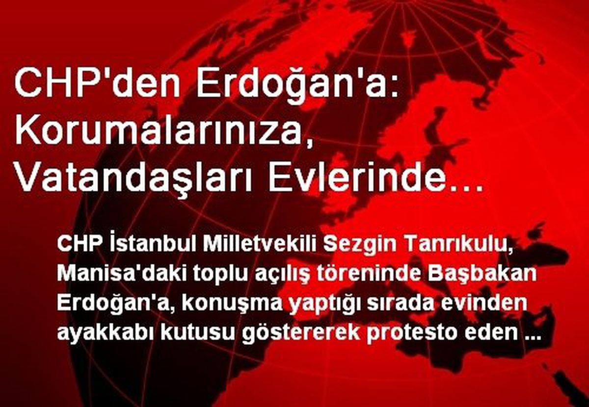CHP\'den Erdoğan\'a: Korumalarınıza, Vatandaşları Evlerinde Korkutma, Sindirme Görevi mi Verilmiştir