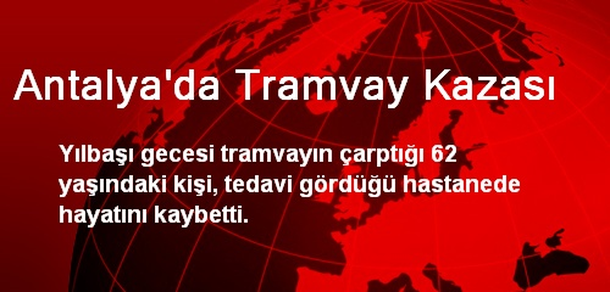 Antalya\'da Tramvayın Çarptığı Kişi Hayatını Kaybetti