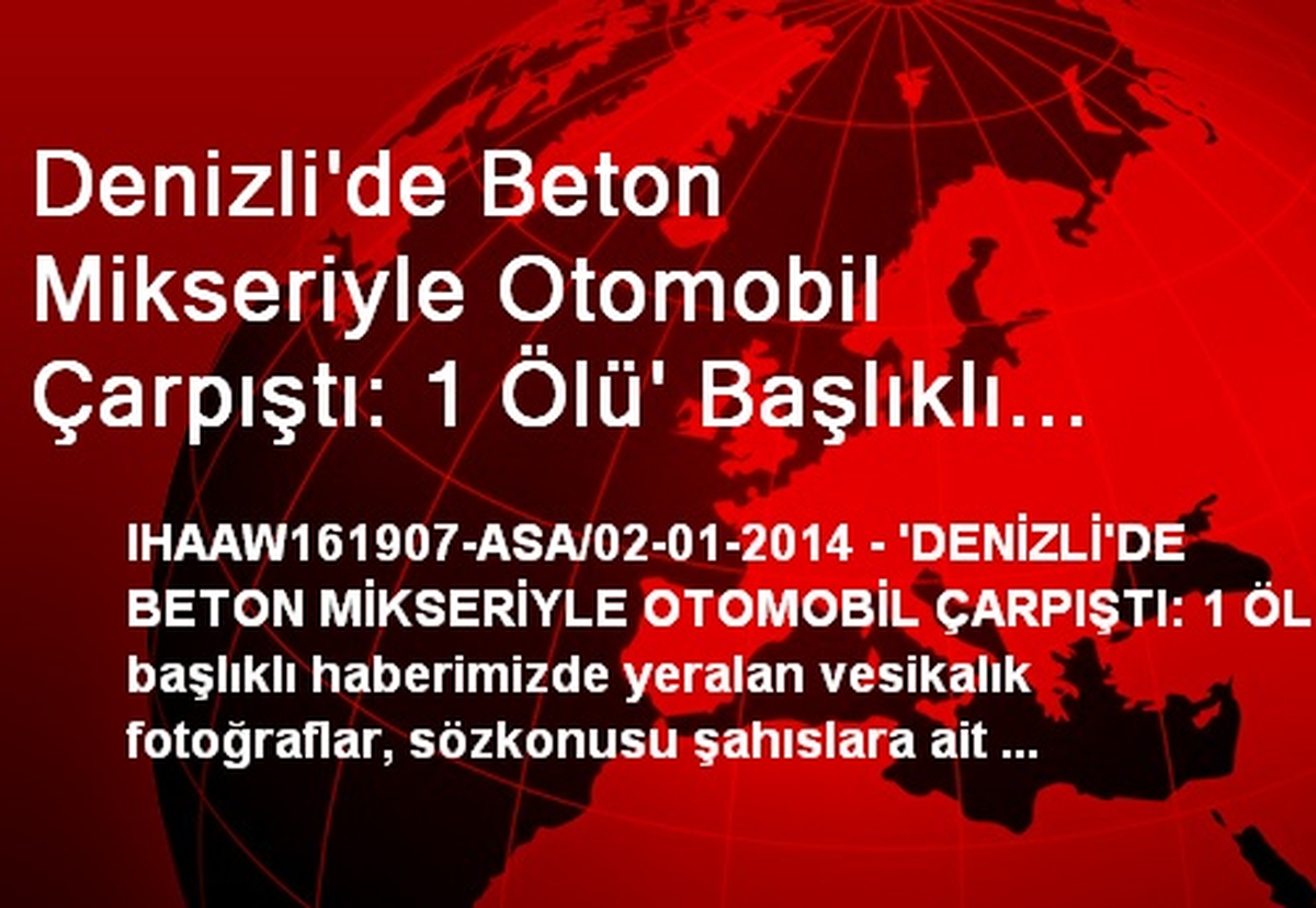 Denizli\'de Beton Mikseriyle Otomobil Çarpıştı: 1 Ölü\' Başlıklı Haberimizde Yeralan Vesikalık...