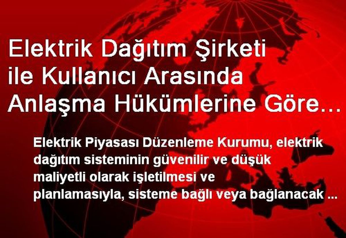 Elektrik Dağıtım Şirketi ile Kullanıcı Arasında Anlaşma Hükümlerine Göre Bağlantı Tesis Edilecek