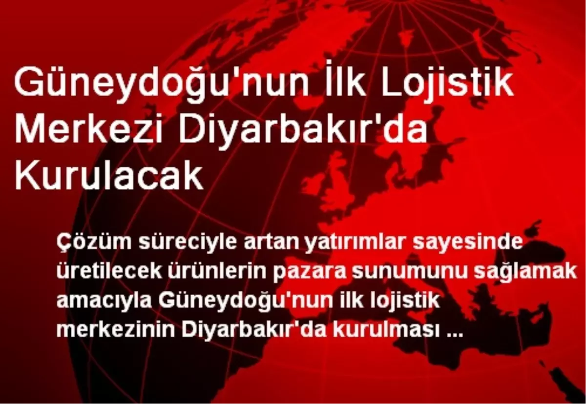 Güneydoğu'nun İlk Lojistik Merkezi Diyarbakır'da Kurulacak